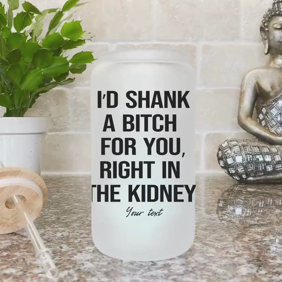 I'd Shank a bitch for you right funny Iced Coffee Cup Personalized Bestie Frosted Beer glass with Bamboo Lid Bestie Gifts for best friend