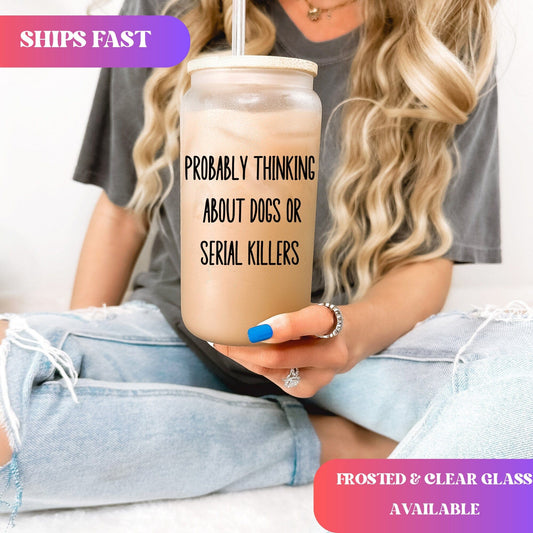 Funny Crime Show Glass Cup Probably thinking about dogs or serial killers Frosted Tumbler with straw Crime show Coffee Tumbler True Crime